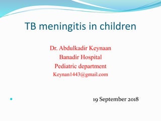 TB meningitis in children
Dr. Abdulkadir Keynaan
Banadir Hospital
Pediatric department
Keynan1443@gmail.com
 19 September 2018
 