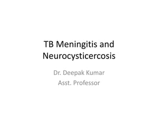 TB Meningitis and
Neurocysticercosis
Dr. Deepak Kumar
Asst. Professor
 