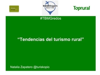 #TBMGredos




     “Tendencias del turismo rural”




Natalia Zapatero @turiskopio
 