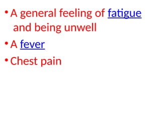 • A general feeling of fatigue
and being unwell
• A fever
• Chest pain
 