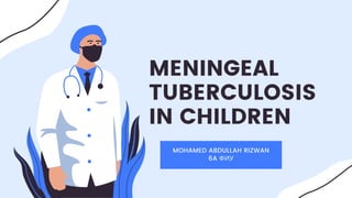 MENINGEAL
TUBERCULOSIS
IN CHILDREN
MOHAMED ABDULLAH RIZWAN
6A ФИУ
 