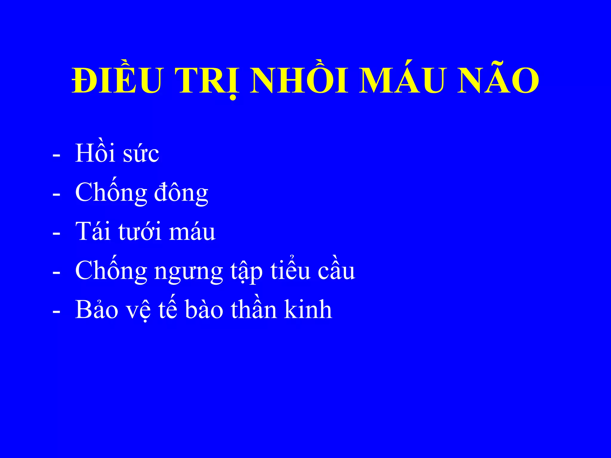ĐIỀU TRỊ NHỒI MÁU NÃO
- Hồi sức
- Chống đông
- Tái tƣới máu
- Chống ngƣng tập tiểu cầu
- Bảo vệ tế bào thần kinh
 
