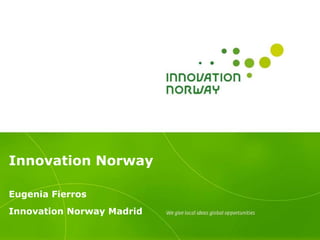 Innovation Norway

Eugenia Fierros
Innovation Norway Madrid
 