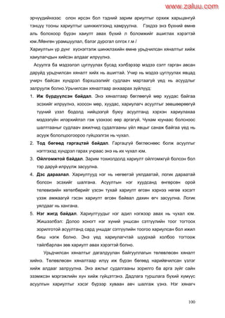 100
эрчүүдийнхээс олон ирсэн бол тэдний зарим ариултыг орхиж харьцангуй
тэнцүү тооны хариултыг шинжилгээнд хамруулна. Гэхдээ энэ бүхний өмнө
аль болохоор бүрэн хаиулт авах бүхий л боломжийг ашиглах хэрэгтэй
юм./Мөнгөн урамшуулал, бэлэг дурсгал олгох г.м /
Хариултын үр дүнг хүснэгтэлж шинжлэхийн өмнө урьдчилсан хяналтыг хийж
хаиулагчдын хийсэн алдааг илрүүлнэ.
Асуулга ба мэдээлэл цуглуулах бусад хэлбэрээр мэдээ сэлт гарган авсан
даруйд урьдчилсан хяналт хийх нь ашигтай. Учир нь мэдээ цуглуулах явцад
учирч байсан хүндрэл бэрхшээлийг судлаач мартаагүй үед нь асуудлыг
залруулж болно.Урьчилсан хяналтаар анхаарах зүйлүүд:
1. Иж бүрдүүлсэн байдал. Энэ хяналтаар бөглөөгүй мөр хуудас байгаа
эсэхийг илрүүлнэ, хоосон мөр, хуудас, хариулагч асуултыг зөвшөөрөөгүй
түүний үзэл бодолд нийцээгүй буюу асуултанд хэрхэн хариулахаа
мэдээгүйн илэрхийлэл гэж үзэхээс өөр аргагүй. Чухам юунаас болсноос
шалтгааныг судлаач ажилчид судалгааны үйл явцыг санаж байгаа үед нь
асууж бололцоогоороо гүйцээлгэх нь чухал.
2. Тод бөгөөд гаргацтай байдал. Гаргацгүй бөглөснөөс болж асуулгыг
нэгтгэхэд хүндрэл гарах учраас энэ нь их чухал юм.
3. Ойлгомжтой байдал. Зарим тохиолдолд хариулт ойлгомжгүй болсон бол
тэр даруй илрүүлж засуулна.
4. Дэс дараалал. Хариултууд нэг нь нөгөөтэй уялдаатай, логик дараатай
болсон эсэхийг шалгана. Асуултын нэг хуудсанд өнгөрсөн орой
телевизийн хөтөлбөрийг үзсэн тухай хариулт өгсөн хэрнээ нөгөө хэсэгт
үзэж амжаагүй гэсэн хариулт өгсөн байвал дахин өгч засуулна. Логик
уялдааг нь хангана.
5. Нэг жигд байдал. Хариултуудыг нэг адил нэгжээр авах нь чухал юм.
Жишээлбэл: Долоо хоногт нэг хүний уншсан сэтгүүлийн тоог тогтоох
зорилготой асуултанд сард уншдаг сэтгүүлийн тоогоо хариулсан бол ижил
биш нэгж болно. Энэ үед хариулагчтай шуурхай холбоо тогтоож
тайлбарлан зөв хариулт авах хэрэгтэй болно.
Урьдчилсан хяналтыг дагалдуулан байгууллагын төлөвлөсөн хяналт
хийнэ. Төлөвлөсөн хяналтаар илүү иж бүрэн бөгөөд нарийвчилсан үзлэг
хийж алдааг залруулна. Энэ ажлыг судалгааны зорилго ба арга зүйг сайн
эзэмжсэн мэргэжлийн хүн хийж гүйцэтгэнэ. Дадлага туршлага бүхий хүмүүс
асуулгын хариултыг хэсэг бүрээр хуваан авч шалгаж үзнэ. Нэг хянагч
www.zaluu.comwww.zaluu.com
 