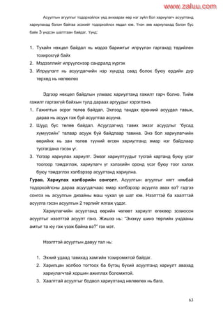 63
Асуултын агуулгыг тодорхойлох үед анхаарах өөр нэг зүйл бол хариулагч асуултанд
хариулахад бэлэн байгаа эсэхийг тодорхойлох явдал юм. Үнэн зөв хариулахад бэлэн бус
байх 3 үндсэн шалтгаан байдаг. Үүнд:
1. Тухайн нөхцөл байдал нь мэдээ баримтыг илрүүлэн гаргахад төдийлөн
тохирохгүй байх
2. Мэдээллийг илрүүлснээр сандралд хүргэх
3. Илрүүлэлт нь асуугдагчийн нэр хүндэд саад болох буюу ердийн дүр
төрхөд нь нөлөөлөх
Эдгээр нөхцөл байдлын улмаас хариултанд гажилт гарч болно. Тийм
гажилт гаргахгүй байхын тулд дараах аргуудыг хэрэглэнэ.
1. Гажилтын эсрэг төлөв байдал. Эхлээд тандах ерөнхий асуудал тавьж,
дараа нь асуух гэж буй асуултаа асууна.
2. Шууд бус төлөв байдал. Асуугдагчид тавих эмзэг асуудлыг “бусад
хүмүүсийн” талаар асууж буй байдлаар тавина. Энэ бол хариулагчийн
өөрийнх нь зан төлөв түүний өгсөн хариултанд ямар нэг байдлаар
тусгагдана гэсэн үг.
3. Үсгээр хариулах хариулт. Эмзэг хариултуудыг тусгай картанд буюу үсэг
тоогоор тэмдэглэж, хариулагч үг хэлэхийн оронд үсэг буюу тоог хэлэх
буюу тэмдэглэх хэлбэрээр асуултанд хариулна.
Гурав. Хариулах хэлбэрийн сонголт. Асуултын агуулгыг нягт нямбай
тодорхойлсны дараа асуугдагчаас ямар хэлбэрээр асуулга авах вэ? гэдгээ
сонгох нь асуулгын дизайны маш чухал үе шат юм. Нээлттэй ба хаалттай
асуулга гэсэн асуулгын 2 төрлийг ялгаж үздэг.
Хариулагчийн асуултанд өөрийн чөлөөт хариулт өгөхөөр зохиосон
асуултыг нээлттэй асуулт гэнэ. Жишээ нь: “Энэхүү шинэ төрлийн ундааны
амтыг та юу гэж үзэж байна вэ?” гэх мэт.
Нээлттэй асуултын давуу тал нь:
1. Эхний удаад тавихад хамгийн тохиромжтой байдаг.
2. Харилцан холбоо тогтоох ба бүтэц бүхий асуултанд хариулт авахад
хариулагчтай хоршин ажиллах боломжтой.
3. Хаалттай асуултыг бодвол хариултанд нөлөөлөх нь бага.
www.zaluu.comwww.zaluu.com
 