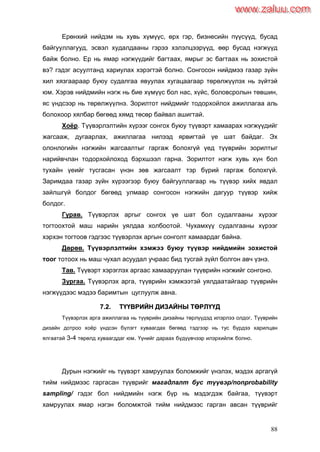 88
Ерөнхий нийдэм нь хувь хүмүүс, өрх гэр, бизнесийн пүүсүүд, бусад
байгууллагууд, эсвэл худалдааны гэрээ хэлэлцээрүүд, өөр бусад нэгжүүд
байж болно. Ер нь ямар нэгжүүдийг багтаах, ямрыг эс багтаах нь зохистой
вэ? гэдэг асуултанд хариулах хэрэгтэй болно. Сонгосон нийдмээ газар зүйн
хил хязгаараар буюу судалгаа явуулах хугацаагаар төрөлжүүлэх нь зүйтэй
юм. Хэрэв нийдмийн нэгж нь бие хүмүүс бол нас, хүйс, боловсролын төвшин,
яс үндсээр нь төрөлжүүлнэ. Зорилтот нийдмийг тодорхойлох ажиллагаа аль
болохоор хялбар бөгөөд хямд төсөр байвал ашигтай.
Хоѐр. Түүвэрлэлтийн хүрээг сонгох буюу түүвэрт хамаарах нэгжүүдийг
жагсааж, дугаарлах, ажиллагаа нилээд ярвигтай үе шат байдаг. Эх
олонлогийн нэгжийн жагсаалтыг гаргаж болохгүй үед түүврийн зорилтыг
нарийвчлан тодорхойлоход бэрхшээл гарна. Зорилтот нэгж хувь хүн бол
тухайн үеийг тусгасан үнэн зөв жагсаалт тэр бүрий гаргаж болохгүй.
Заримдаа газар зүйн хүрээгээр буюу байгууллагаар нь түүвэр хийх явдал
зайлшгүй болдог бөгөөд улмаар сонгосон нэгжийн дагуур түүвэр хийж
болдог.
Гурав. Түүвэрлэх аргыг сонгох үе шат бол судалгааны хүрээг
тогтоохтой маш нарийн уялдаа холбоотой. Чухамхүү судалгааны хүрээг
хэрхэн тогтоов гэдгээс түүвэрлэх аргын сонголт хамаардаг байна.
Дөрөв. Түүвэрлэлтийн хэмжээ буюу түүвэр нийдмийн зохистой
тоог тотоох нь маш чухал асуудал учраас бид тусгай зүйл болгон авч үзнэ.
Тав. Түүвэрт хэрэглэх аргаас хамааруулан түүврийн нэгжийг сонгоно.
Зургаа. Түүвэрлэх арга, түүврийн хэмжээтэй уялдаатайгаар түүврийн
нэгжүүдээс мэдээ баримтын цуглуулж авна.
77..22.. ТТҮҮҮҮВВРРИИЙЙНН ДДИИЗЗААЙЙННЫЫ ТТӨӨРРЛЛҮҮҮҮДД
Түүвэрлэх арга ажиллагаа нь түүврийн дизайны төрлүүдэд илэрлээ олдог. Түүврийн
дизайн дотроо хоѐр үндсэн бүлэгт хуваагдах бөгөөд тэдгээр нь тус бүрдээ харилцан
ялгаатай 3-4 төрөлд хуваагддаг юм. Үүнийг дараах бүдүүвчээр илэрхийлж болно.
Дурын нэгжийг нь түүвэрт хамруулах боломжийг үнэлэх, мэдэх аргагүй
тийм нийдмээс гаргасан түүврийг магадлалт бус түүвэр/nonprobability
sampling/ гэдэг бол нийдмийн нэгж бүр нь мэдэгдэж байгаа, түүвэрт
хамруулах ямар нэгэн боломжтой тийм нийдмээс гарган авсан түүврийг
www.zaluu.comwww.zaluu.com
 