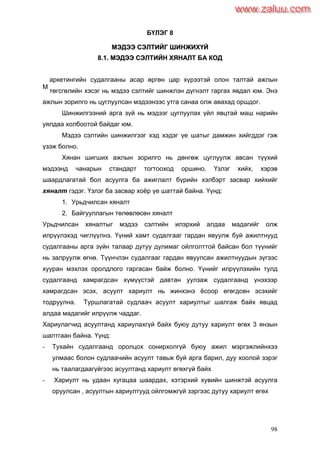 98
БҮЛЭГ 8
ММЭЭДДЭЭЭЭ ССЭЭЛЛТТИИЙЙГГ ШШИИННЖЖИИХХҮҮЙЙ
88..11.. ММЭЭДДЭЭЭЭ ССЭЭЛЛТТИИЙЙНН ХХЯЯННААЛЛТТ ББАА ККООДД
аркетингийн судалгааны асар өргөн цар хүрээтэй олон талтай ажлын
төгсгөлийн хэсэг нь мэдээ сэлтийг шинжлэн дүгнэлт гаргах явдал юм. Энэ
ажлын зорилго нь цуглуулсан мэдээнээс утга санаа олж авахад оршдог.
Шинжилгээний арга зүй нь мэдээг цуглуулах үйл явцтай маш нарийн
уялдаа холбоотой байдаг юм.
Мэдээ сэлтийн шинжилгээг хэд хэдэг үе шатыг дамжин хийгддэг гэж
үзэж болно.
Хянан шигших ажлын зорилго нь дөнгөж цуглуулж авсан түүхий
мэдээнд чанарын стандарт тогтооход оршино. Үзлэг хийх, хэрэв
шаардлагатай бол асуулга ба ажиглалт бүрийн хэлбэрт засвар хийхийг
хяналт гэдэг. Үзлэг ба засвар хоѐр үе шаттай байна. Үүнд:
1. Урьдчилсан хяналт
2. Байгууллагын төлөвлөсөн хяналт
Урьдчилсан хяналтыг мэдээ сэлтийн илэрхий алдаа мадагийг олж
илрүүлэхэд чиглүүлнэ. Үүний хамт судалгааг гардан явуулж буй ажилтнууд
судалгааны арга зүйн талаар дутуу дулимаг ойлголттой байсан бол түүнийг
нь залруулж өгнө. Түүнчлэн судалгааг гардан явуулсан ажилтнуудын зүгээс
хууран мэхлэх оролдлого гаргасан байж болно. Үүнийг илрүүлэхийн тулд
судалгаанд хамрагдсан хүмүүстэй давтан уулзаж судалгаанд үнэхээр
хамрагдсан эсэх, асуулт хариулт нь жинхэнэ ѐсоор өгөгдсөн эсэхийг
тодруулна. Туршлагатай судлаач асуулт хариултыг шалгаж байх явцад
алдаа мадагийг илрүүлж чаддаг.
Хариулагчид асуултанд хариулахгүй байх буюу дутуу хариулт өгөх 3 янзын
шалтгаан байна. Үүнд:
- Тухайн судалгаанд оролцох сонирхолгүй буюу ажил мэргэжлийнхээ
улмаас болон судлаачийн асуулт тавьж буй арга барил, дуу хоолой зэрэг
нь таалагдаагүйгээс асуултанд хариулт өгөхгүй байх
- Хариулт нь удаан хугацаа шаардах, хэтэрхий хувийн шинжтэй асуулга
оруулсан , асуултын хариултууд ойлгомжгүй зэргээс дутуу хариулт өгөх
М
www.zaluu.comwww.zaluu.com
 