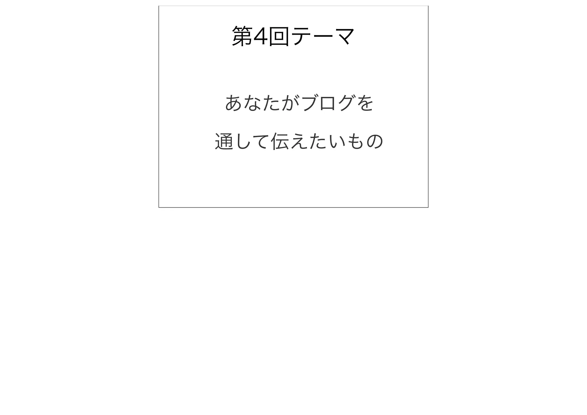 第4回テーマ

あなたがブログを

通して伝えたいもの
 
