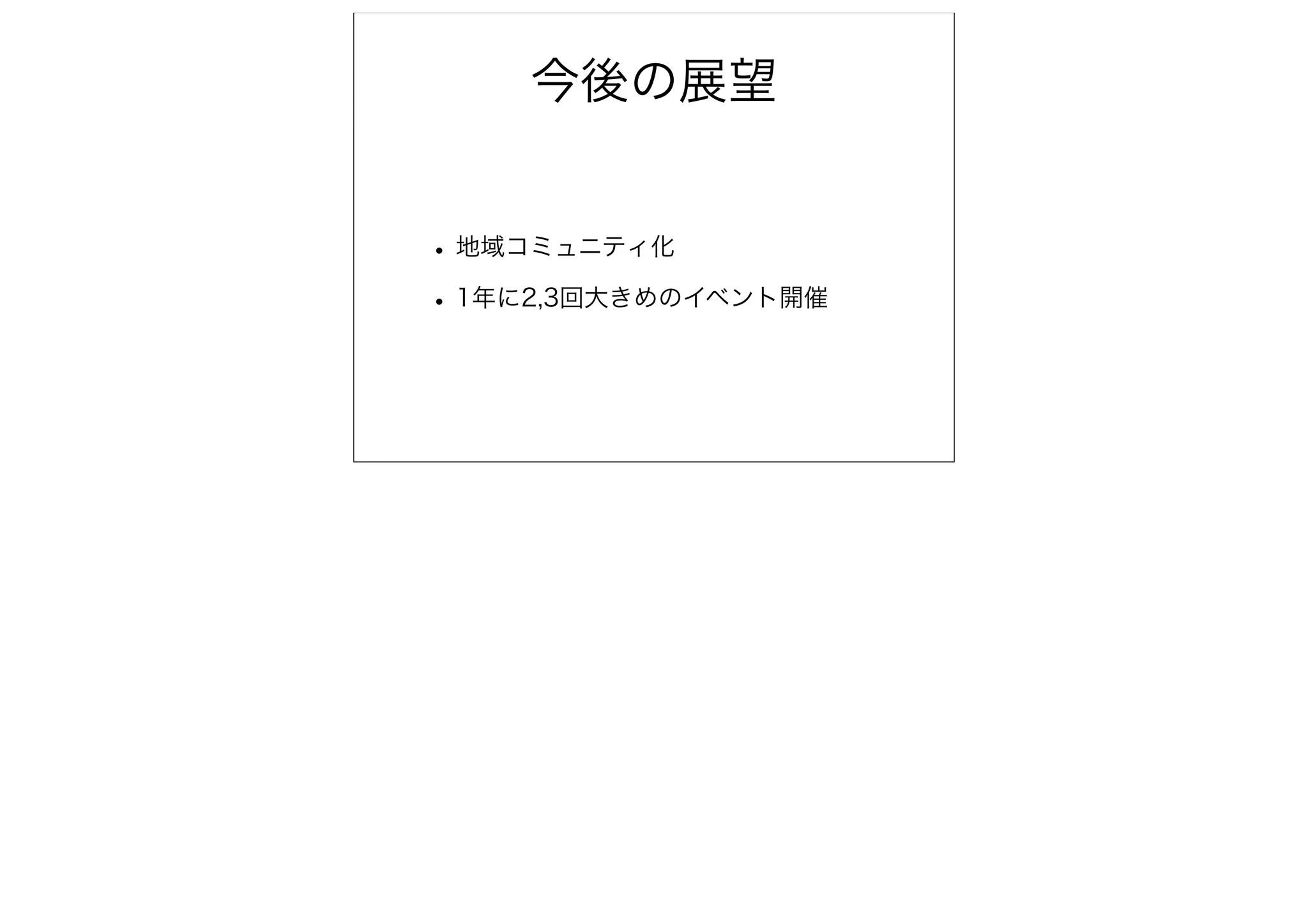 今後の展望


• 地域コミュニティ化
• 1年に2,3回大きめのイベント開催
 