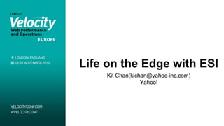 Life on the Edge with ESI
Kit Chan(kichan@yahoo-inc.com)
Yahoo!
 