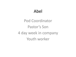 Abel
Pod Coordinator
Pastor’s Son
4 day week in company
Youth worker
 
