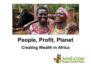 People, Profit, Planet
Creating Wealth in Africa
 