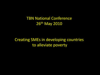 TBN National Conference 26th May 2010 Creating SMEs in developing countries  to alleviate poverty 