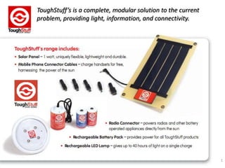 ToughStuff’s is a complete, modular solution to the current problem, providing light, information, and connectivity. 1 