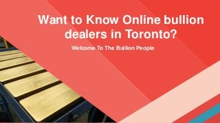 Want to Know Online bullion
dealers in Toronto?
Welcome To The Bullion People
 