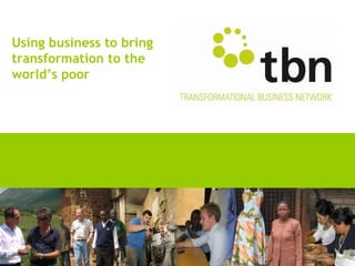 Using business to bring
transformation to the
world’s poor
 