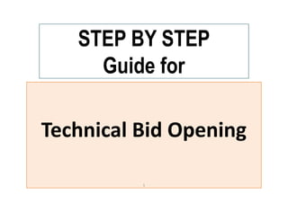 STEP BY STEP
Guide for
Technical Bid Opening
1
 