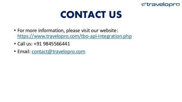 CONTACT US
• For more information, please visit our website:
https://www.travelopro.com/tbo-api-integration.php
• Call us: +91 9845566441
• Email: contact@travelopro.com
 