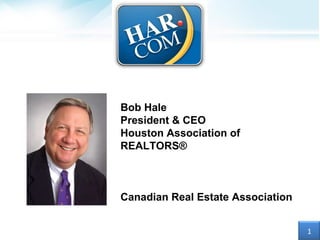 Bob Hale President & CEO Houston Association of REALTORS®  Canadian Real Estate Association 1 