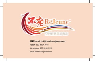 電郵/e-mail: tst@timelessrejeune.com
電話/t: 852-2317 7668
WhatsApp: 852-5191 1112
www.timelessrejeune.com
 