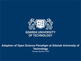 Adaption of Open Science Paradigm at Gdańsk University of
Technology
Tomasz Boiński, PhD
 