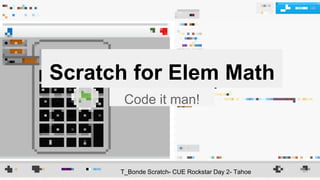 Scratch for Elem Math
Code it man!
T_Bonde Scratch- CUE Rockstar Day 2- Tahoe
 