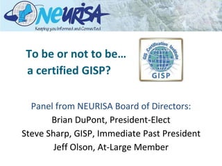 To be or not to be…
a certified GISP?
Panel from NEURISA Board of Directors:
Brian DuPont, President-Elect
Steve Sharp, GISP, Immediate Past President
Jeff Olson, At-Large Member
 