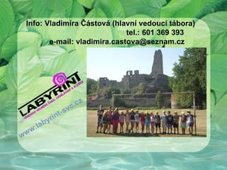 Info: Vladimíra Částová (hlavní vedoucí tábora)
                              tel.: 601 369 393
        e-mail: vladimira.castova@seznam.cz




                       c.cz
                    sv
                nt-
           byri
       .la
w ww
 