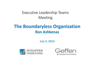 The Boundaryless Organization
Ron Ashkenas
July 4, 2016
Executive Leadership Teams
Meeting
 