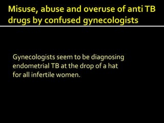 Gynecologists seem to be diagnosing
endometrial TB at the drop of a hat
for all infertile women.
 