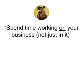 “Spend time working on your
business (not just in it)”
 