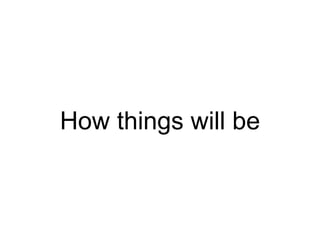 How things will be
 
