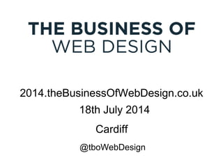 2014.theBusinessOfWebDesign.co.uk
18th July 2014
@tboWebDesign
Cardiff
 