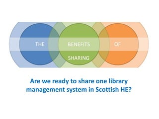 Are we ready to share one library
management system in Scottish HE?
 