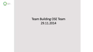 Team Building OSE Team 
29.11.2014 
 