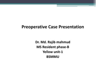 Preoperative Case Presentation
Dr. Md. Rajib mahmud
MS Resident phase-B
Yellow unit-1
BSMMU
 