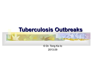 Tuberculosis OutbreaksTuberculosis Outbreaks
© Dr. Tong Ka Io
2013.09
 