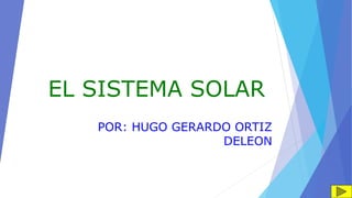 EL SISTEMA SOLAR
POR: HUGO GERARDO ORTIZ
DELEON
 