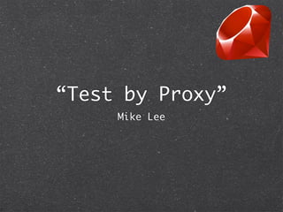 “Test by Proxy”
     Mike Lee
 