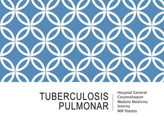 TUBERCULOSIS
PULMONAR
Hospital General
Cosamaloapan
Modulo Medicina
Interna
MIP Palatto
 