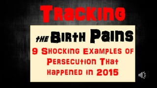 Tracking
the Birth Pains
Shocking Examples of
Persecution of
Christians in 2015
 