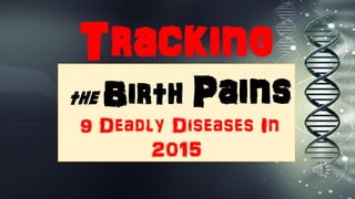 Tracking
the Birth Pains
9 Deadly Diseases In
2015
 