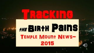 Tracking
the Birth Pains
Temple Mount News-
2015
 