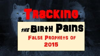 Tracking
the Birth Pains
False Prophets of
2015
 
