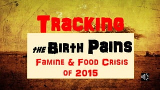 Tracking
the Birth Pains
Famine & Food Crisis
of 2015
 