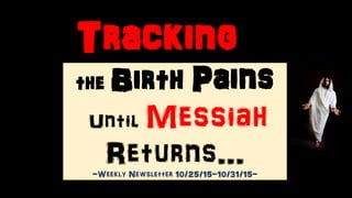 Tracking the
the Birth Pains
Until Messiah
Returns…-Weekly Newsletter 10/25/15-10/31/15-
 