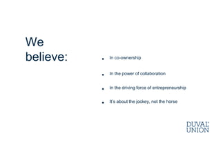 • In co-ownership
• In the power of collaboration
• In the driving force of entrepreneurship
• It’s about the jockey, not the horse
We
believe:
 