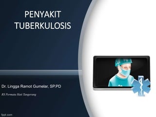 PENYAKIT
TUBERKULOSIS
Dr. Lingga Ramot Gumelar, SP.PD
RS Permata Hati Tangerang
 