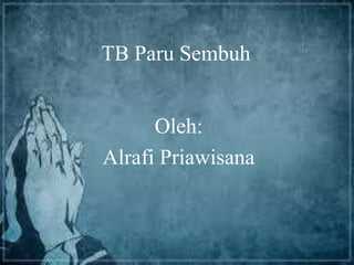 TB Paru Sembuh
Oleh:
Alrafi Priawisana
 