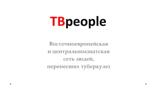Восточноевропейская
и центральноазиатская
сеть людей,
перенесших туберкулез
TBpeople
 